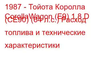 1987 - Тойота Королла
CorollaWagon (E9) 1.8 D (CE90) (64 л.с.) Расход топлива и технические характеристики