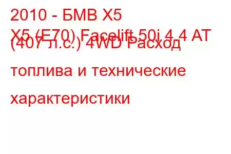2010 - БМВ Х5
X5 (E70) Facelift 50i 4.4 AT (407 л.с.) 4WD Расход топлива и технические характеристики