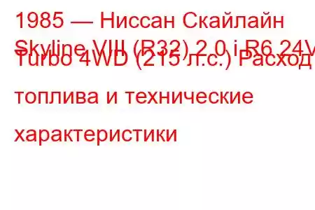 1985 — Ниссан Скайлайн
Skyline VIII (R32) 2.0 i R6 24V Turbo 4WD (215 л.с.) Расход топлива и технические характеристики