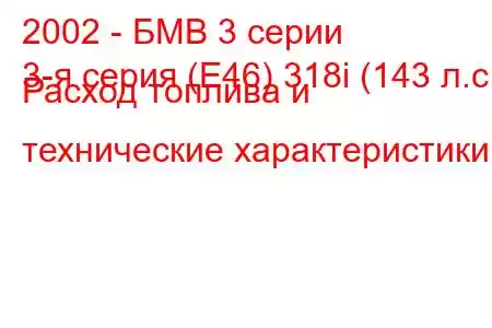 2002 - БМВ 3 серии
3-я серия (E46) 318i (143 л.с.) Расход топлива и технические характеристики