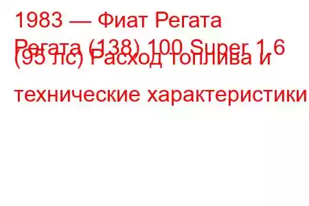 1983 — Фиат Регата
Регата (138) 100 Super 1.6 (95 лс) Расход топлива и технические характеристики