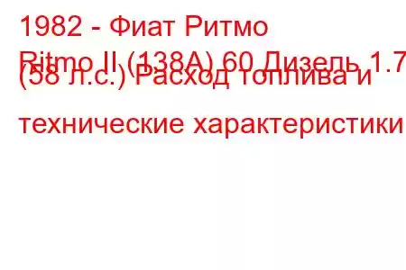 1982 - Фиат Ритмо
Ritmo II (138А) 60 Дизель 1.7 (58 л.с.) Расход топлива и технические характеристики