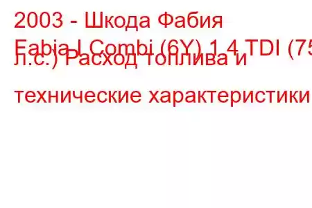 2003 - Шкода Фабия
Fabia I Combi (6Y) 1.4 TDI (75 л.с.) Расход топлива и технические характеристики