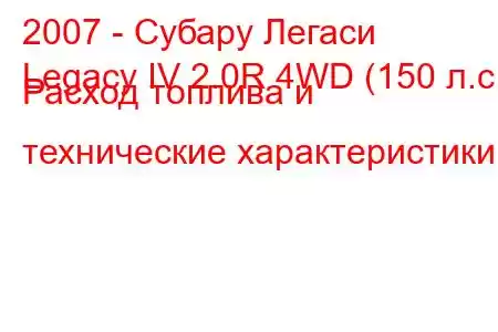 2007 - Субару Легаси
Legacy IV 2.0R 4WD (150 л.с.) Расход топлива и технические характеристики