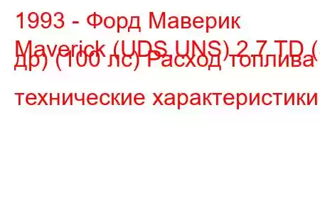 1993 - Форд Маверик
Maverick (UDS,UNS) 2.7 TD (3 др) (100 лс) Расход топлива и технические характеристики