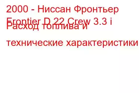 2000 - Ниссан Фронтьер
Frontier D 22 Crew 3.3 i Расход топлива и технические характеристики