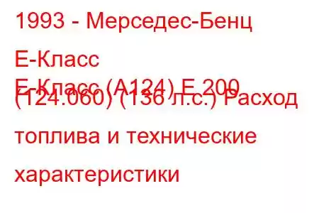 1993 - Мерседес-Бенц Е-Класс
E-Класс (A124) E 200 (124.060) (136 л.с.) Расход топлива и технические характеристики