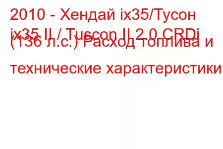 2010 - Хендай ix35/Тусон
ix35 II / Tuscon II 2.0 CRDi (136 л.с.) Расход топлива и технические характеристики