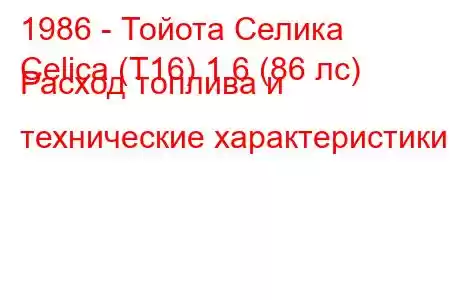 1986 - Тойота Селика
Celica (T16) 1.6 (86 лс) Расход топлива и технические характеристики