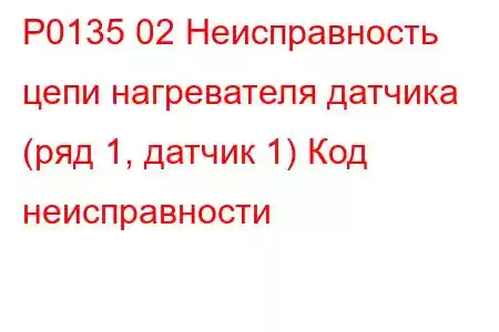 P0135 02 Неисправность цепи нагревателя датчика (ряд 1, датчик 1) Код неисправности