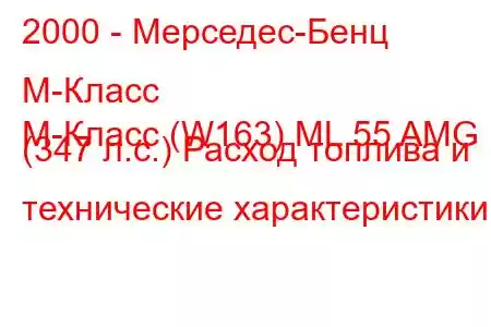 2000 - Мерседес-Бенц М-Класс
M-Класс (W163) ML 55 AMG (347 л.с.) Расход топлива и технические характеристики