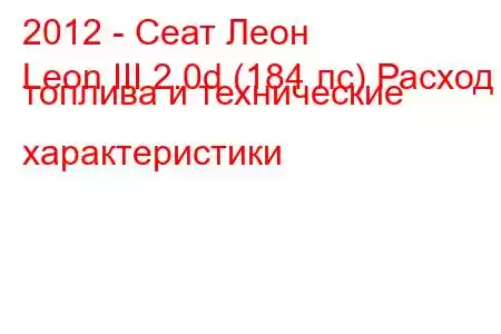 2012 - Сеат Леон
Leon III 2.0d (184 лс) Расход топлива и технические характеристики