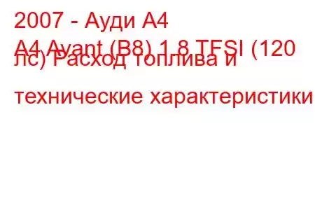 2007 - Ауди А4
A4 Avant (B8) 1.8 TFSI (120 лс) Расход топлива и технические характеристики