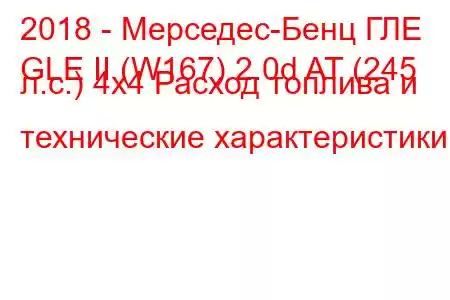 2018 - Мерседес-Бенц ГЛЕ
GLE II (W167) 2.0d AT (245 л.с.) 4х4 Расход топлива и технические характеристики