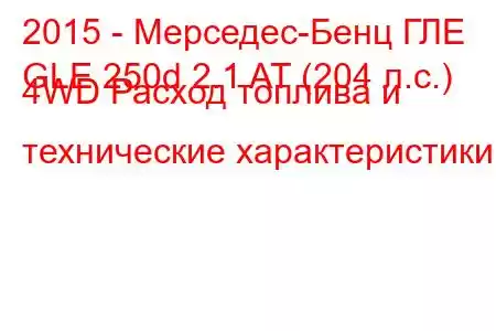 2015 - Мерседес-Бенц ГЛЕ
GLE 250d 2.1 AT (204 л.с.) 4WD Расход топлива и технические характеристики