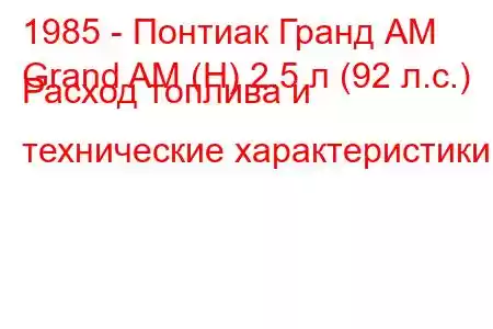 1985 - Понтиак Гранд АМ
Grand AM (H) 2.5 л (92 л.с.) Расход топлива и технические характеристики