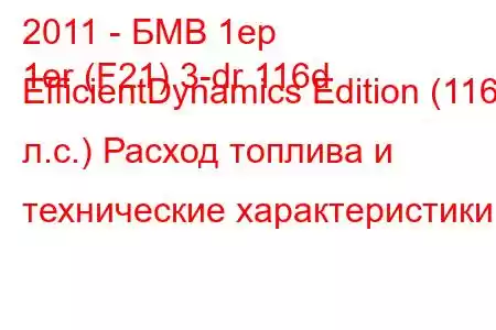 2011 - БМВ 1ер
1er (F21) 3-dr 116d EfficientDynamics Edition (116 л.с.) Расход топлива и технические характеристики