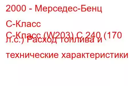 2000 - Мерседес-Бенц С-Класс
C-Класс (W203) C 240 (170 л.с.) Расход топлива и технические характеристики