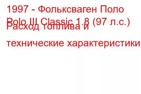 1997 - Фольксваген Поло
Polo III Classic 1.8 (97 л.с.) Расход топлива и технические характеристики