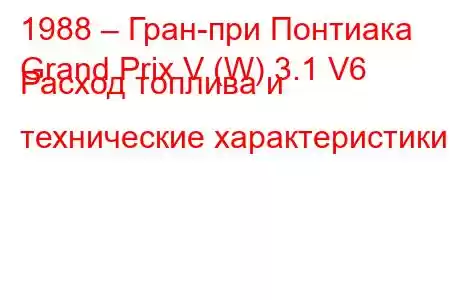 1988 – Гран-при Понтиака
Grand Prix V (W) 3.1 V6 Расход топлива и технические характеристики