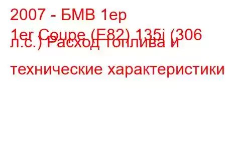 2007 - БМВ 1ер
1er Coupe (E82) 135i (306 л.с.) Расход топлива и технические характеристики