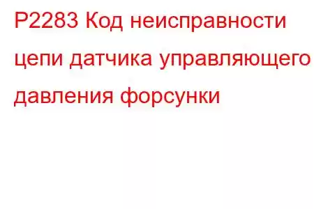 P2283 Код неисправности цепи датчика управляющего давления форсунки