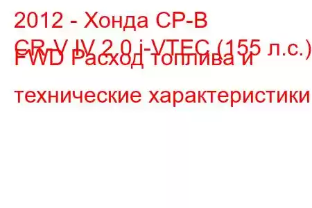 2012 - Хонда СР-В
CR-V IV 2.0 i-VTEC (155 л.с.) FWD Расход топлива и технические характеристики