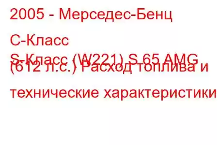 2005 - Мерседес-Бенц С-Класс
S-Класс (W221) S 65 AMG (612 л.с.) Расход топлива и технические характеристики