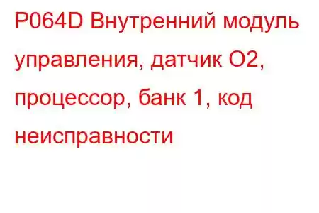 P064D Внутренний модуль управления, датчик O2, процессор, банк 1, код неисправности