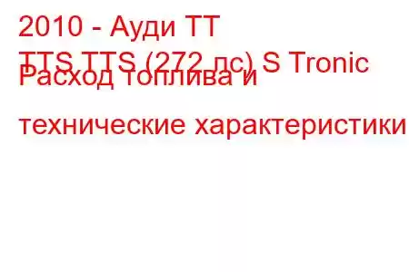 2010 - Ауди ТТ
TTS TTS (272 лс) S Tronic Расход топлива и технические характеристики