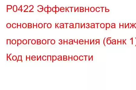 P0422 Эффективность основного катализатора ниже порогового значения (банк 1) Код неисправности