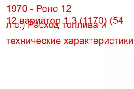 1970 - Рено 12
12 вариатор 1.3 (1170) (54 л.с.) Расход топлива и технические характеристики