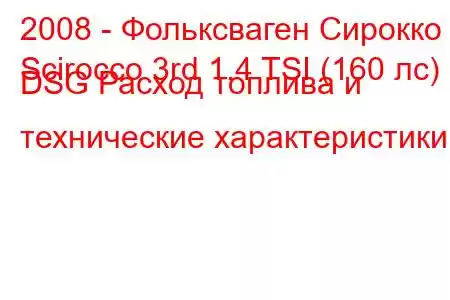 2008 - Фольксваген Сирокко
Scirocco 3rd 1.4 TSI (160 лс) DSG Расход топлива и технические характеристики