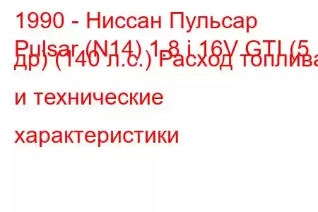1990 - Ниссан Пульсар
Pulsar (N14) 1.8 i 16V GTI (5 др) (140 л.с.) Расход топлива и технические характеристики
