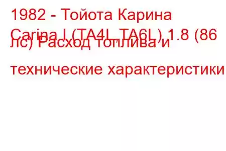 1982 - Тойота Карина
Carina I (TA4L,TA6L) 1.8 (86 лс) Расход топлива и технические характеристики