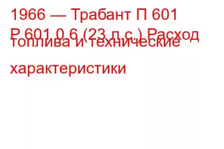 1966 — Трабант П 601
P 601 0.6 (23 л.с.) Расход топлива и технические характеристики