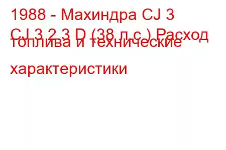 1988 - Махиндра CJ 3
CJ 3 2.3 D (38 л.с.) Расход топлива и технические характеристики