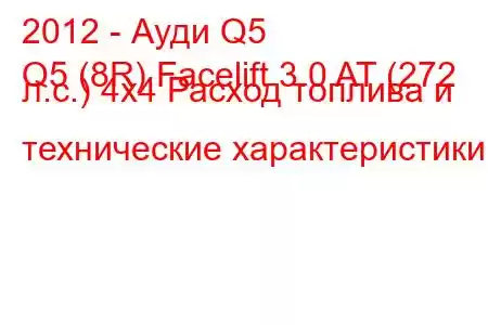 2012 - Ауди Q5
Q5 (8R) Facelift 3.0 AT (272 л.с.) 4х4 Расход топлива и технические характеристики