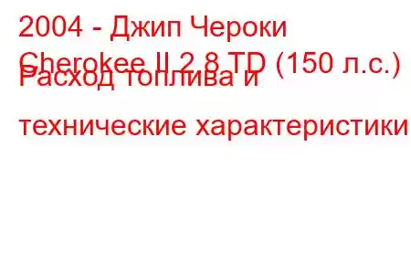 2004 - Джип Чероки
Cherokee II 2.8 TD (150 л.с.) Расход топлива и технические характеристики