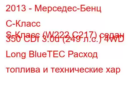 2013 - Мерседес-Бенц С-Класс
S-Класс (W222,C217) седан 350 CDI 3.0d (249 л.с.) 4WD Long BlueTEC Расход топлива и технические хар