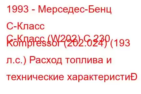 1993 - Мерседес-Бенц С-Класс
C-Класс (W202) C 230 Kompressor (202.024) (193 л.с.) Расход топлива и технические характеристи