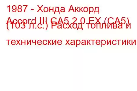 1987 - Хонда Аккорд
Accord III CA5 2.0 EX (CA5) (103 л.с.) Расход топлива и технические характеристики