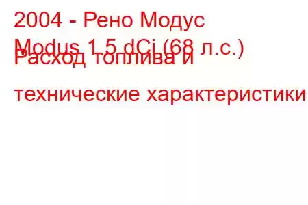 2004 - Рено Модус
Modus 1.5 dCi (68 л.с.) Расход топлива и технические характеристики