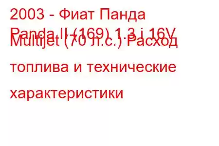 2003 - Фиат Панда
Panda II (169) 1.3 i 16V Multijet (70 л.с.) Расход топлива и технические характеристики