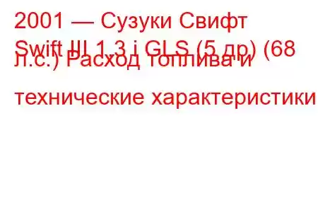 2001 — Сузуки Свифт
Swift III 1.3 i GLS (5 др) (68 л.с.) Расход топлива и технические характеристики