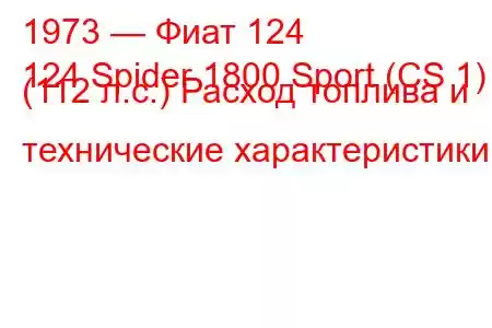 1973 — Фиат 124
124 Spider 1800 Sport (CS 1) (112 л.с.) Расход топлива и технические характеристики