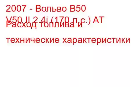 2007 - Вольво В50
V50 II 2.4i (170 л.с.) AT Расход топлива и технические характеристики