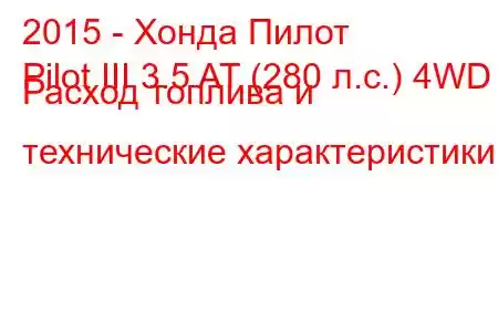 2015 - Хонда Пилот
Pilot III 3.5 AT (280 л.с.) 4WD Расход топлива и технические характеристики