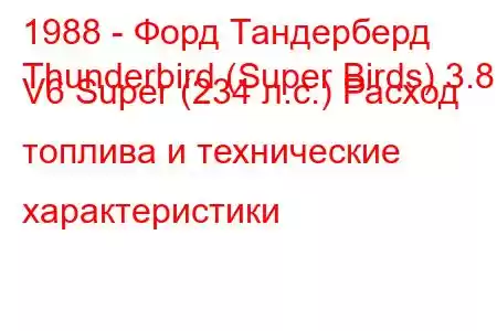 1988 - Форд Тандерберд
Thunderbird (Super Birds) 3.8 i V6 Super (234 л.с.) Расход топлива и технические характеристики