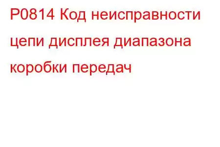 P0814 Код неисправности цепи дисплея диапазона коробки передач